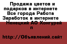 Продажа цветов и подарков в интернете - Все города Работа » Заработок в интернете   . Ненецкий АО,Хонгурей п.